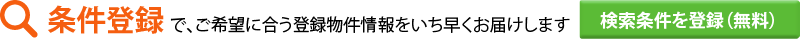 条件登録で、ご希望に合う登録物件情報をいち早くお届けします